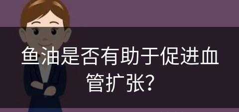 鱼油是否有助于促进血管扩张？